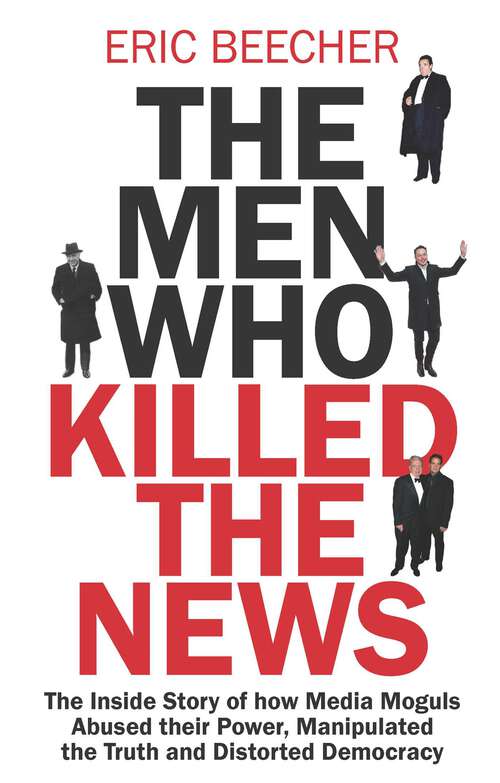 Book cover of The Men Who Killed the News: The inside story of how media moguls abused their power, manipulated the truth and distorted democracy