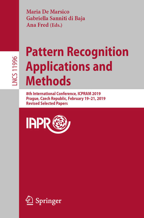 Pattern Recognition Applications and Methods: 8th International Conference, ICPRAM 2019, Prague, Czech Republic, February 19-21, 2019, Revised Selected Papers (Lecture Notes in Computer Science #11996)