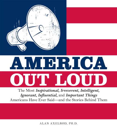 Book cover of America Out Loud: The Most Inspirational, Irreverent, Intelligent, Ignorant, Influential, and Important Things Americans Have Ever Said—and the Stories Behind Them