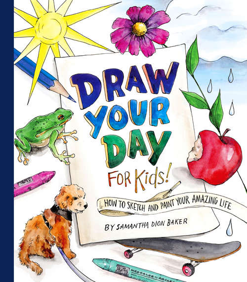 Book cover of Draw Your Day for Kids!: How to Sketch and Paint Your Amazing Life