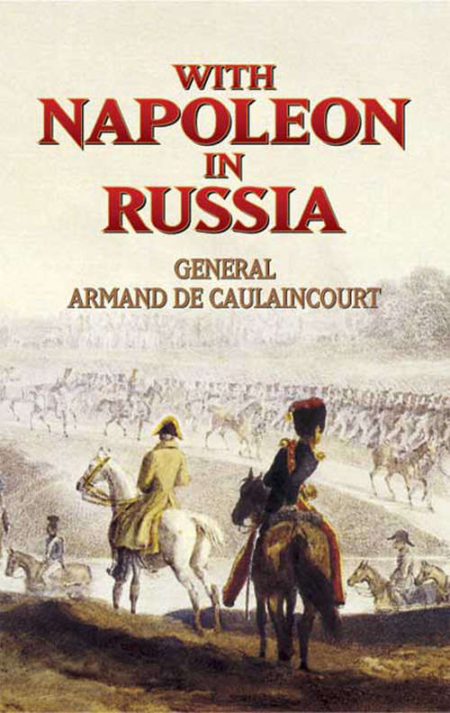 With Napoleon in Russia: The Memoirs Of General De Caulaincourt, Duke Of Vicenza (Dover Military History, Weapons, Armor)