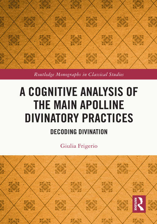Book cover of A Cognitive Analysis of the Main Apolline Divinatory Practices: Decoding Divination (Routledge Monographs in Classical Studies)