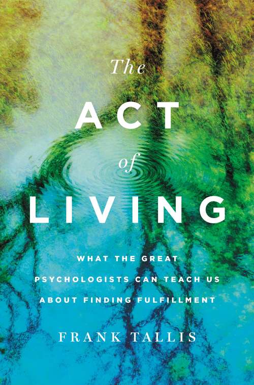 Book cover of The Act of Living: What the Great Psychologists Can Teach Us About Finding Fulfillment