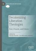 Decolonizing Liberation Theologies: Past, Present, and Future (Postcolonialism and Religions)