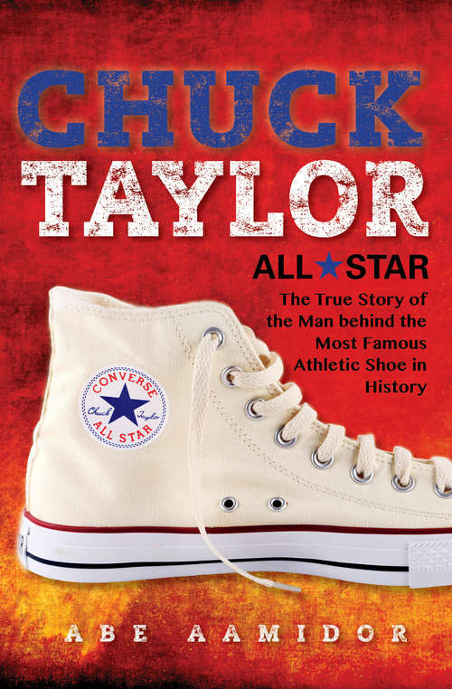 Book cover of Chuck Taylor, All Star: The True Story of the Man behind the Most Famous Athletic Shoe in History