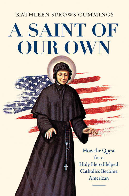 A Saint of Our Own: How the Quest for a Holy Hero Helped Catholics Become American