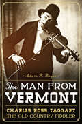Man from Vermont, The: Charles Ross Taggart, the Old Country Fiddler
