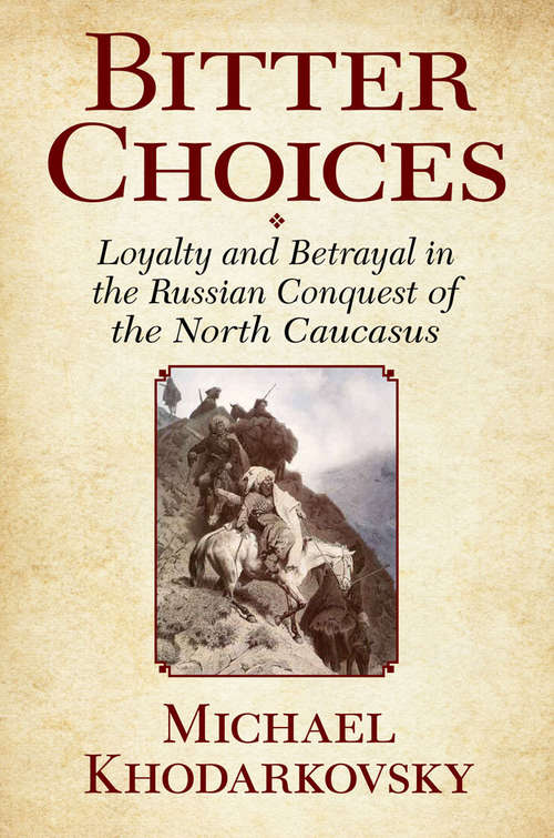 Book cover of Bitter Choices: Loyalty and Betrayal in the Russian Conquest of the North Caucasus