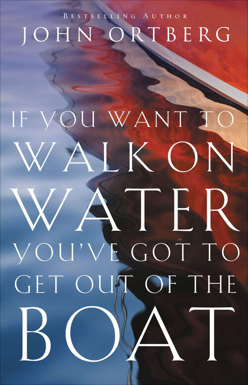 Book cover of If You Want to Walk on Water, You've Got to Get Out of the Boat: A 6-session Journey On Learning To Trust God (Zondervangroupware Small Group Edition Ser.)