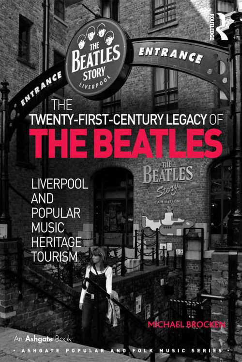 The Twenty-First-Century Legacy of the Beatles: Liverpool and Popular Music Heritage Tourism (Ashgate Popular and Folk Music Series)