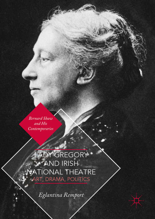Book cover of Lady Gregory and Irish National Theatre: Art, Drama, Politics (1st ed. 2018) (Bernard Shaw And His Contemporaries Ser.)