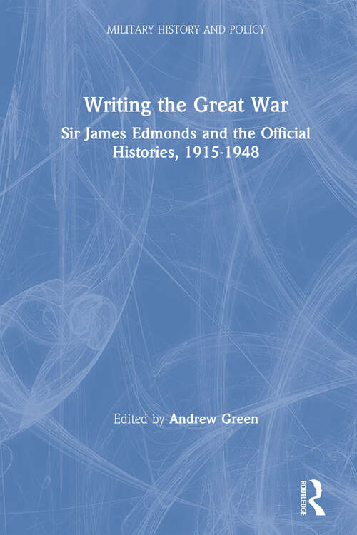 Book cover of Writing the Great War: Sir James Edmonds and the Official Histories, 1915-1948 (Military History And Policy #11)