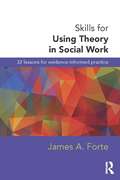 Skills for Using Theory in Social Work: 32 Lessons for Evidence-Informed Practice