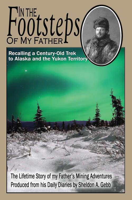 Book cover of In The Footsteps of My Father: Recalling a Century-Old Trek to Alaska and the Yukon Territory