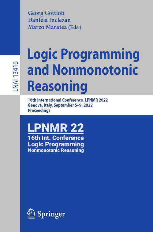 Book cover of Logic Programming and Nonmonotonic Reasoning: 16th International Conference, LPNMR 2022, Genova, Italy, September 5–9, 2022, Proceedings (1st ed. 2022) (Lecture Notes in Computer Science #13416)