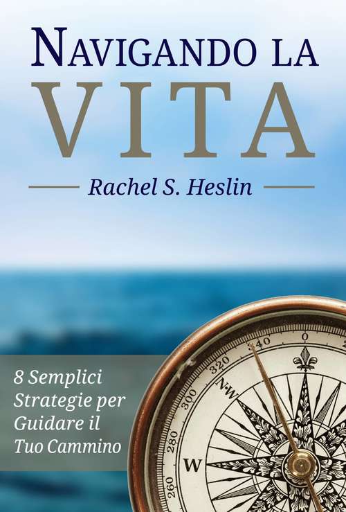 Book cover of Navigando la Vita: 8 Semplici Strategie per Guidare il Tuo Cammino