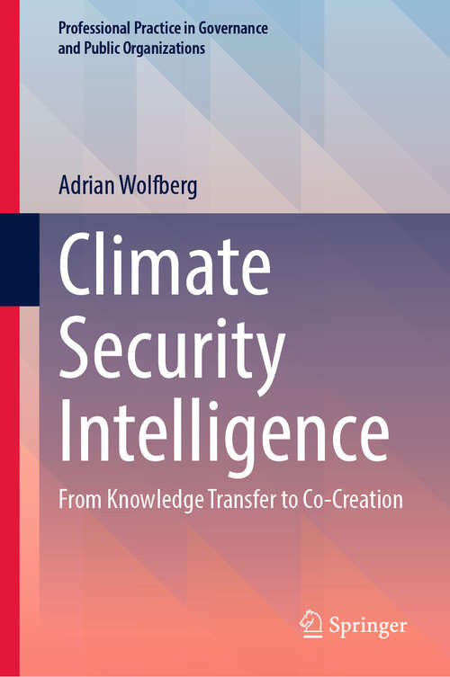 Book cover of Climate Security Intelligence: From Knowledge Transfer to Co-Creation (Professional Practice in Governance and Public Organizations)