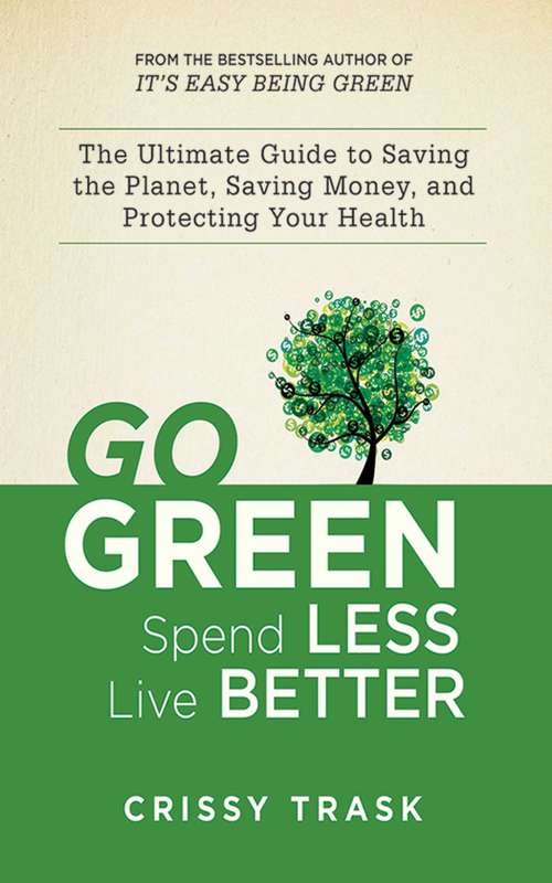 Book cover of Go Green, Spend Less, Live Better: The Ultimate Guide to Saving the Planet, Saving Money, and Protecting Your Health
