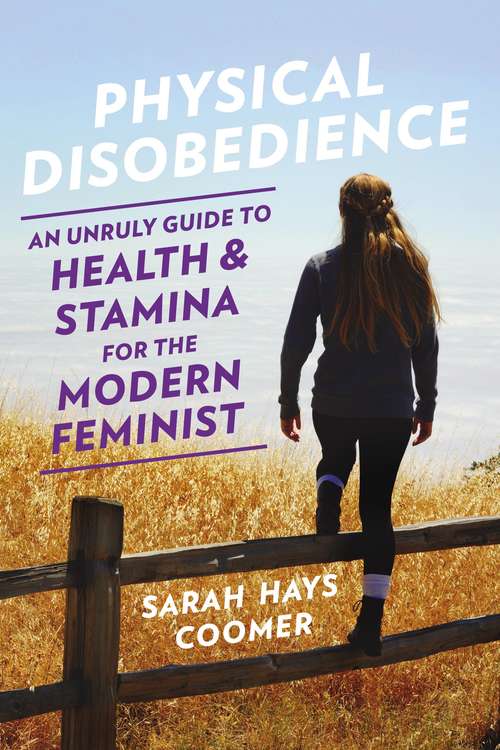 Physical Disobedience: An Unruly Guide to Health and Stamina for the Modern Feminist
