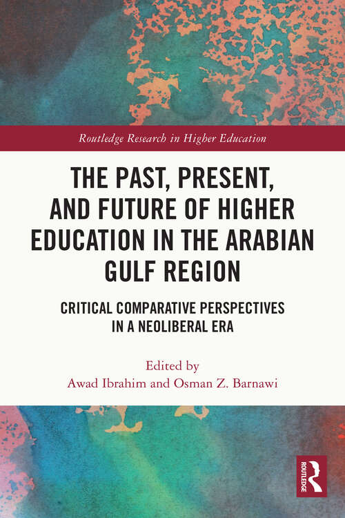 The Past, Present, and Future of Higher Education in the Arabian Gulf Region: Critical Comparative Perspectives in a Neoliberal Era (Routledge Research in Higher Education)