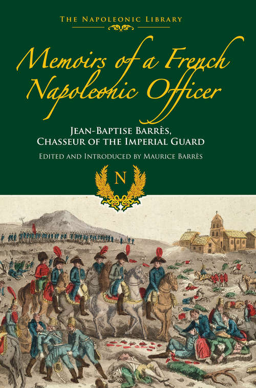 Memoirs of a French Napoleonic Officer: Jean-Baptiste Barres, Chasseur of the Imperial Guard (The Napoleonic Library)