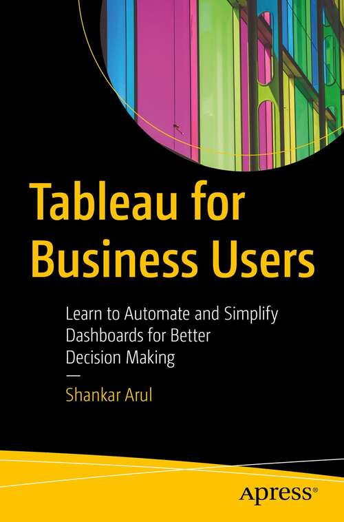 Book cover of Tableau for Business Users: Learn to Automate and Simplify Dashboards for Better Decision Making (1st ed.)