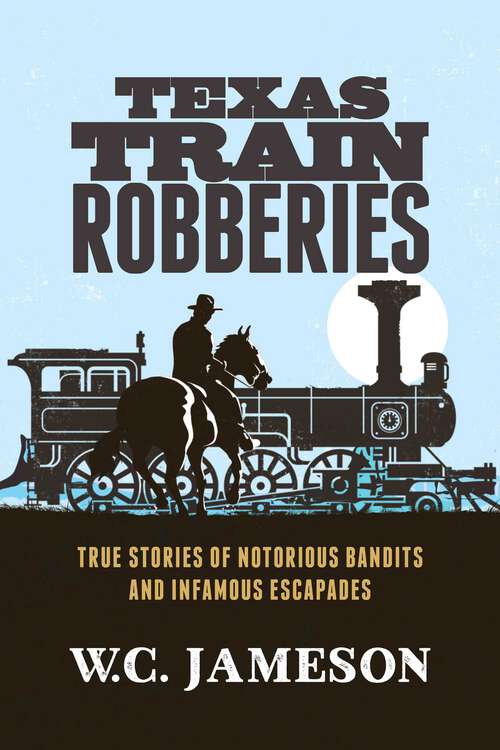Book cover of Texas Train Robberies: True Stories of Notorious Bandits and Infamous Escapades