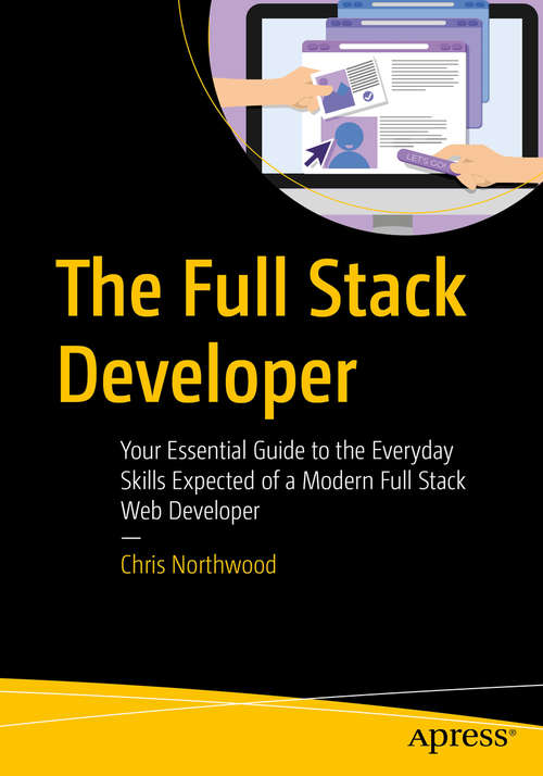 Book cover of The Full Stack Developer: Your Essential Guide to the Everyday Skills Expected of a Modern Full Stack Web Developer (1st ed.)