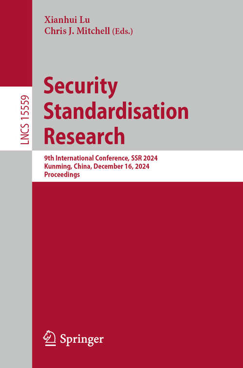 Book cover of Security Standardisation Research: 9th International Conference, SSR 2024, Kunming, China, December 16, 2024, Proceedings (Lecture Notes in Computer Science #15559)