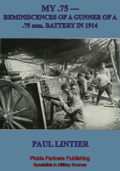 MY .75 —Reminiscences Of A Gunner Of A .75 Mm. Battery In 1914