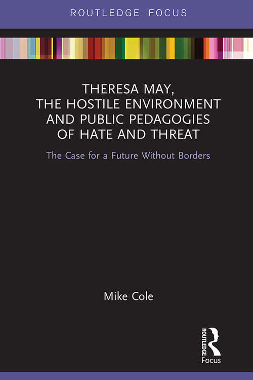 Theresa May, The Hostile Environment and Public Pedagogies of Hate and Threat: The Case for a Future Without Borders (Routledge Research in Education Policy and Politics)
