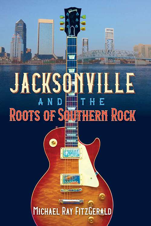 Book cover of Jacksonville and the Roots of Southern Rock