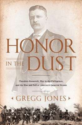 Book cover of Honor in the Dust: Theodore Roosevelt, War in the Philippines, and the Rise and Fall of America's Imperial Dream