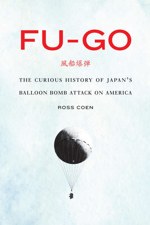 Book cover of Fu-go: The Curious History of Japan's Balloon Bomb Attack on America (Studies in War, Society, and the Military)