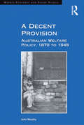 A Decent Provision: Australian Welfare Policy, 1870 to 1949 (Modern Economic And Social History Ser.)