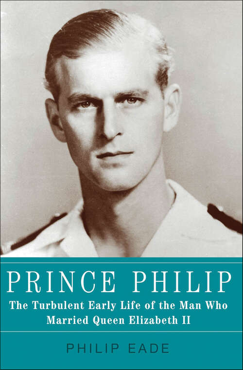 Book cover of Prince Philip: The Turbulent Early Life of the Man Who Married Queen Elizabeth II