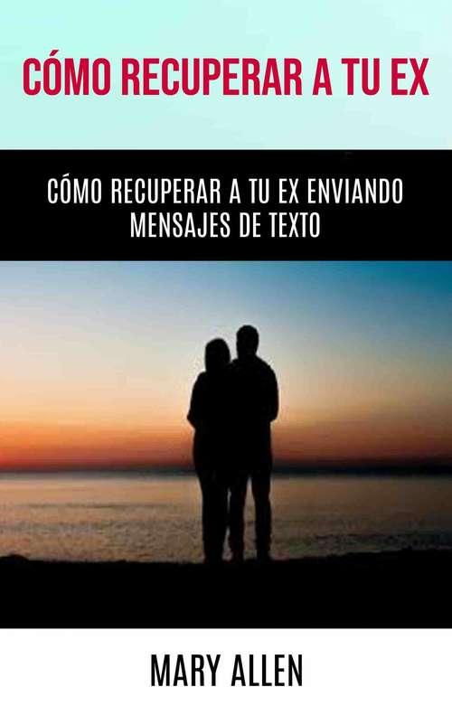 Book cover of Cómo Recuperar A Tu Ex: Cómo Recuperar A Tu Ex Enviando Mensajes De Texto