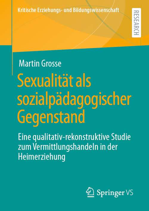 Book cover of Sexualität als sozialpädagogischer Gegenstand: Eine qualitativ-rekonstruktive Studie zum Vermittlungshandeln in der Heimerziehung (1. Aufl. 2023) (Kritische Erziehungs- und Bildungswissenschaft)