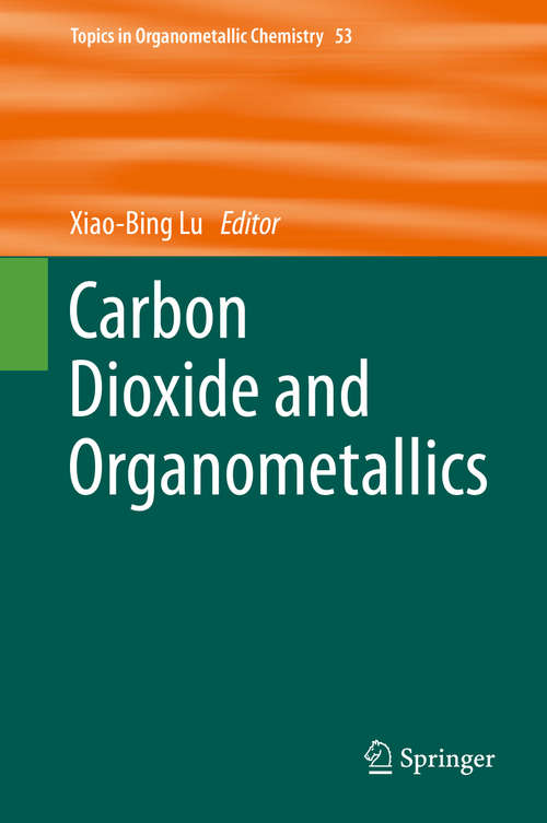 Carbon Dioxide and Organometallics (Topics in Organometallic Chemistry #53)