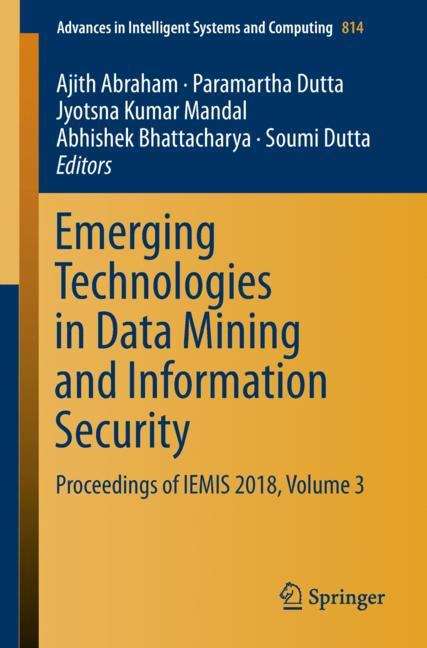 Emerging Technologies in Data Mining and Information Security: Proceedings Of Iemis 2018, Volume 3 (Advances In Intelligent Systems and Computing #814)