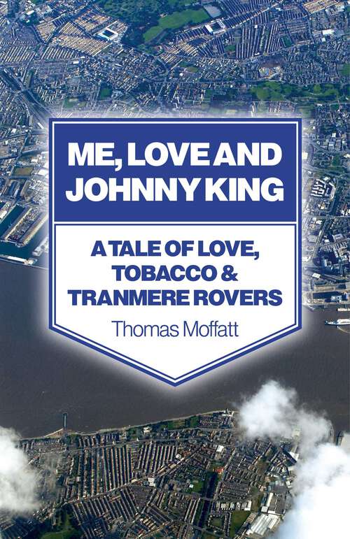 Book cover of Me, Love and Johnny King: A Tale of Love, Tobacco & Tranmere Rovers