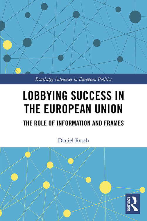 Lobbying Success in the European Union: The Role of Information and Frames (Routledge Advances in European Politics)