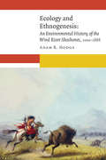 Ecology and Ethnogenesis: An Environmental History of the Wind River Shoshones, 1000–1868 (New Visions in Native American and Indigenous Studies)