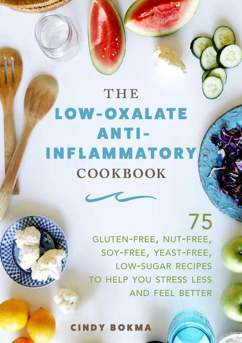 Book cover of The Low-Oxalate Anti-Inflammatory Cookbook: 75 Gluten-Free, Nut-Free, Soy-Free, Yeast-Free, Low-Sugar Recipes to Help You Stress Less and Feel Better