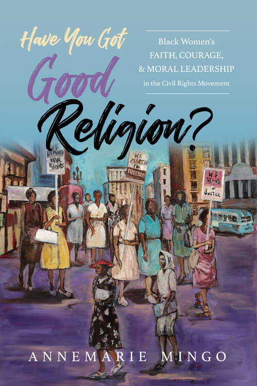 Book cover of Have You Got Good Religion?: Black Women's Faith, Courage, and Moral Leadership in the Civil Rights Movement