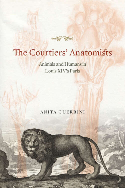 Book cover of The Courtiers' Anatomists: Animals and Humans in Louis XIV's Paris