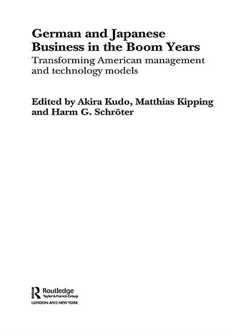 German and Japanese Business in the Boom Years: Transforming American Management And Technology Models (Routledge International Studies in Business History)