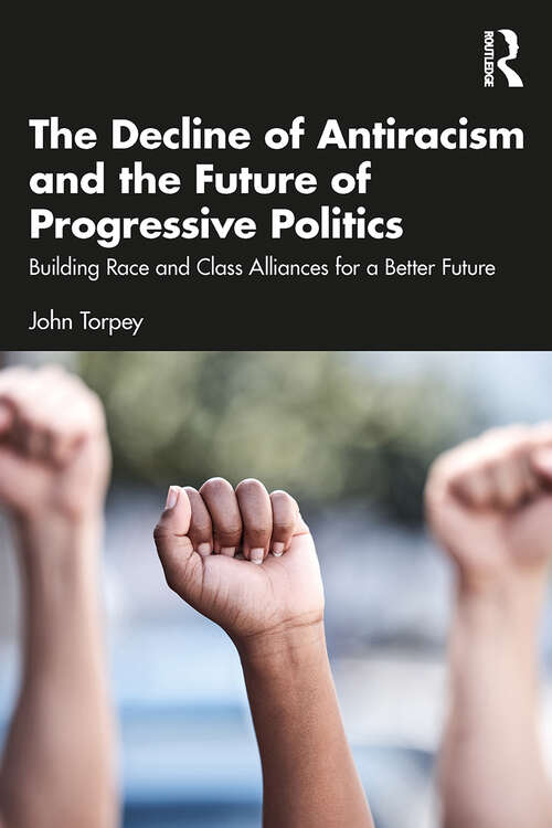Book cover of The Decline of Antiracism and the Future of Progressive Politics: Building Race and Class Alliances for a Better Future (1)
