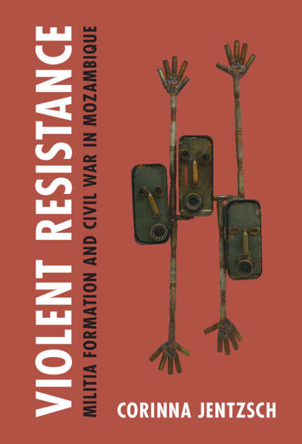 Book cover of Violent Resistance: Militia Formation and Civil War in Mozambique (Cambridge Studies in Contentious Politics)