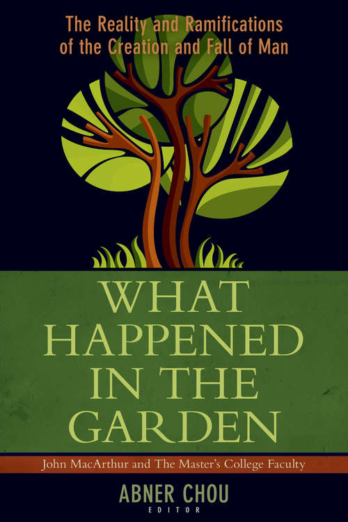 What Happened in the Garden: The Reality And Ramifications Of The Creation And Fall Of Man